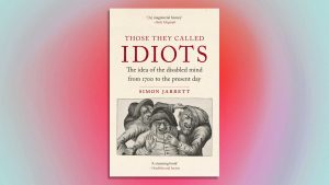 Those They Called Idiots: The Idea of the Disabled Mind from 1700 to the Present Day. Image: Reaktion Books/TNW